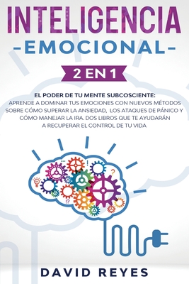 Inteligencia Emocional: 2 EN 1: El poder de tu mente subcosciente: Aprende a dominar tus emociones con nuevos mtodos sobre cmo superar la ansiedad, los ataques de pnico y cmo manejar la ira. Dos libros que te ayudarn a recuperar el control de tu vida - Reyes, David