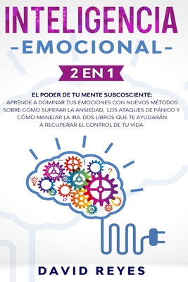 Inteligencia Emocional: 2 en 1. El poder de tu mente subcosciente: Aprende a dominar tus emociones con nuevos mtodos sobre cmo superar la ansiedad, los ataques de pnico y cmo manejar la ira. Dos libros que te ayudarn a recuperar el control de tu vida - Reyes, David