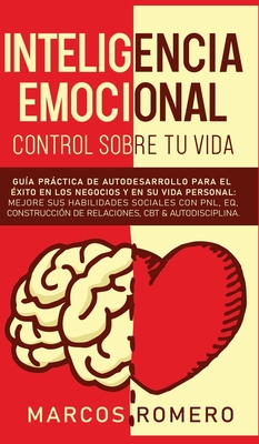 Inteligencia emocional - Control sobre tu vida: Gu?a prctica de autodesarrollo para el ?xito en los negocios y en su vida personal: Mejore sus habilidades sociales con PNL, EQ, Construcci?n de Relaciones, CBT & Autodisciplina. - Romero, Marcos