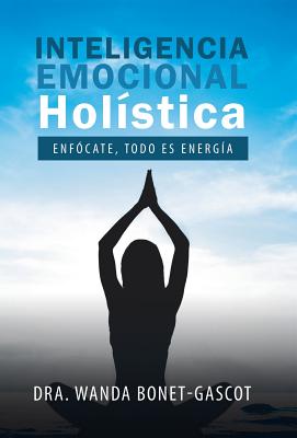 Inteligencia Emocional Hol?stica: Enf?cate, Todo Es Energ?a - Bonet-Gascot, Dra Wanda