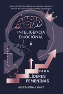 Inteligencia Emocional Para L?deres Femeninas: Aproveche la EQ para liderar con confianza, fomentar la cohesi?n del equipo e impulsar el ?xito organizacional