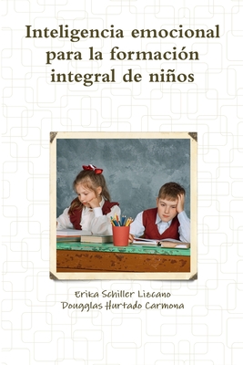 Inteligencia Emocional Para La Formaci?n Integral de Nios - Hurtado Carmona, Dougglas, and Schiller Lizcano, Erika