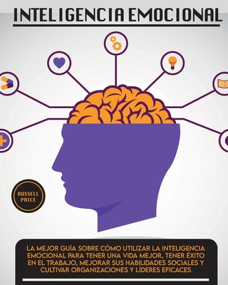 Inteligencia Emotional: La mejor gu?a sobre c?mo utilizar la inteligencia emocional para tener una vida mejor, tener ?xito en el trabajo, mejorar sus habilidades sociales y cultivar organizaciones y l?deres eficaces - Price, Russell