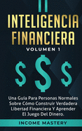 Inteligencia Financiera: Una Gua Para Personas Normales Sobre Cmo Construir Verdadera Libertad Financiera Y Aprender El Juego Del Dinero Volumen 1