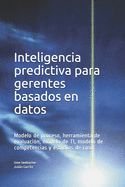 Inteligencia predictiva para gerentes basados en datos: Modelo de proceso, herramienta de evaluaci?n, modelo de TI, modelo de competencias y estudios de caso