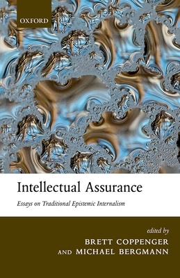 Intellectual Assurance: Essays on Traditional Epistemic Internalism - Coppenger, Brett (Editor), and Bergmann, Michael (Editor)