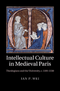 Intellectual Culture in Medieval Paris: Theologians and the University, c.1100-1330