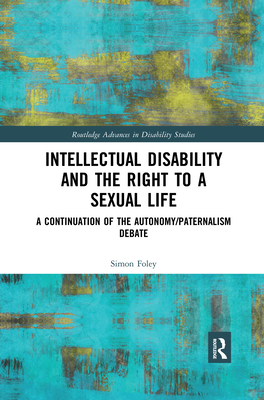 Intellectual Disability and the Right to a Sexual Life: A Continuation of the Autonomy/Paternalism Debate - Foley, Simon