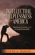 Intellectual Helplessness in America: Thinking Clearly and Acting Rationally