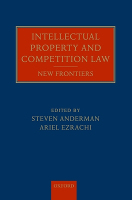 Intellectual Property and Competition Law: New Frontiers - Anderman, Steven (Editor), and Ezrachi, Ariel (Editor)