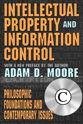 Intellectual Property and Information Control: Philosophic Foundations and Contemporary Issues - Moore, Adam