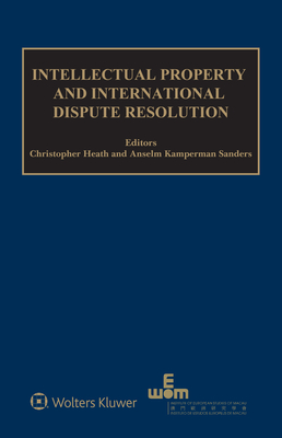 Intellectual Property and International Dispute Resolution - Heath, Christopher (Editor), and Sanders, Anselm Kamperman (Editor)