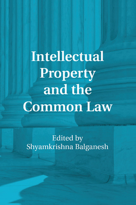 Intellectual Property and the Common Law - Balganesh, Shyamkrishna (Editor)