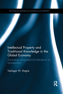 Intellectual Property and Traditional Knowledge in the Global Economy: Translating Geographical Indications for Development - Dagne, Teshager W.