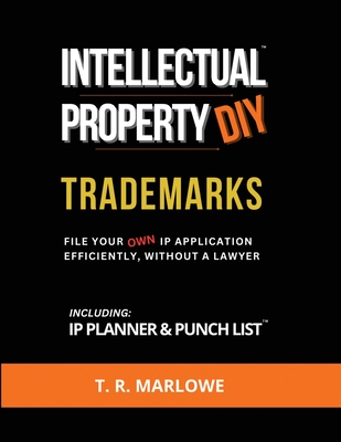 Intellectual Property DIY Trademarks: File Your Own IP Application Efficiently, Without A Lawyer - Marlowe, T R