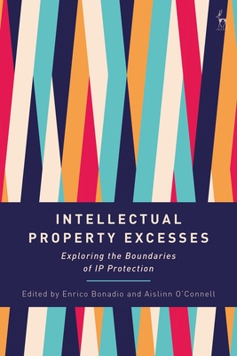 Intellectual Property Excesses: Exploring the Boundaries of IP Protection - Bonadio, Enrico (Editor), and O'Connell, Aislinn (Editor)