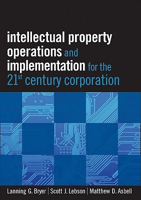 Intellectual Property Operations and Implementation in the 21st Century Corporation - Bryer, Lanning G, and Lebson, Scott J, and Asbell, Matthew D