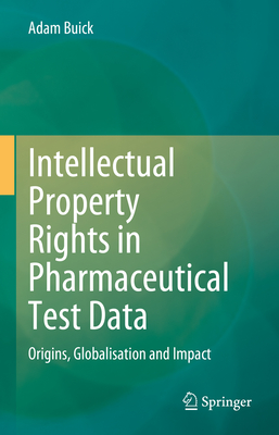 Intellectual Property Rights in Pharmaceutical Test Data: Origins, Globalisation and Impact - Buick, Adam