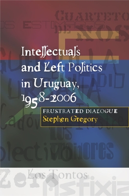 Intellectuals and Left Politics in Uruguay, 1958-2006 - Gregory, Stephen