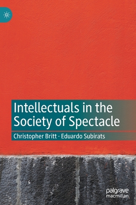 Intellectuals in the Society of Spectacle - Britt, Christopher, and Subirats, Eduardo