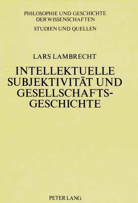 Intellektuelle Subjektivitaet Und Gesellschaftsgeschichte: Grundzuege Eines Forschungsprojekts Zur Biographik Und Fallstudie Zu F. Nietzsche Und F. Mehring - Sandk?hler, Hans Jrg (Editor), and Lambrecht, Lars