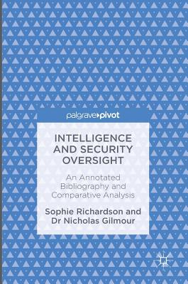 Intelligence and Security Oversight: An Annotated Bibliography and Comparative Analysis - Richardson, Sophie, Professor, and Gilmour, Nicholas