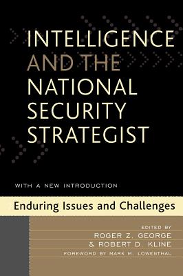 Intelligence and the National Security Strategist: Enduring Issues and Challenges - George, Roger Z (Editor), and Kline, Robert D (Editor), and Aid, Matthew M (Contributions by)