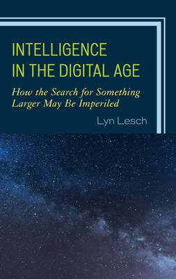 Intelligence in the Digital Age: How the Search for Something Larger May Be Imperiled - Lesch, Lyn