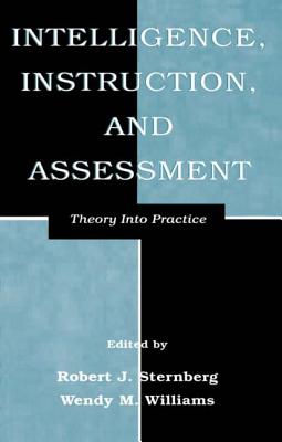 Intelligence, Instruction, and Assessment: Theory Into Practice - Sternberg, Robert J (Editor), and Williams, Wendy M (Editor)
