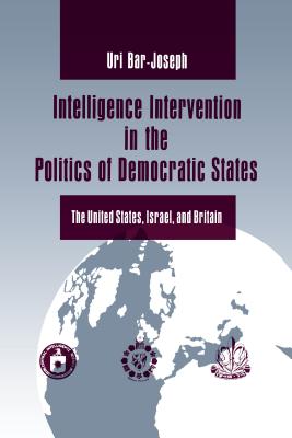 Intelligence Intervention in the Politics of Democratic States: The United States, Israel, and Britain - Bar-Joseph, Uri