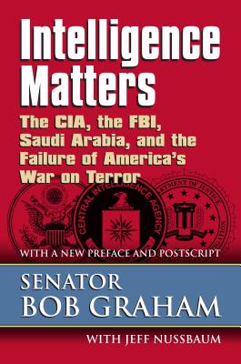 Intelligence Matters: The Cia, the Fbi, Saudi Arabia, and the Failure of America's War on Terror - Graham, Senator Bob
