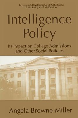 Intelligence Policy: Its Impact on College Admissions and Other Social Policies - Browne-Miller, Angela, Dr.