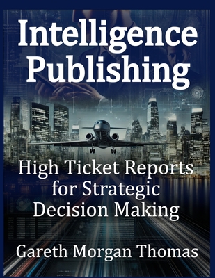 Intelligence Publishing: High Ticket Reports for Strategic Decision Making - Thomas, Gareth Morgan