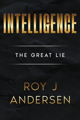 Intelligence: The Great Lie: The Great Lie - Andersen, Roy J