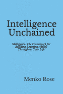 Intelligence Unchained: Skilligence: The Framework for Building Learning Ability Throughout Your Life