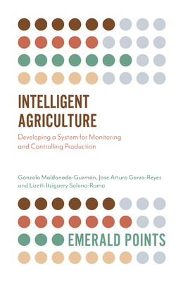 Intelligent Agriculture: Developing a System for Monitoring and Controlling Production - Maldonado-Guzmn, Gonzalo, and Garza-Reyes, Jose Arturo, and Solano-Romo, Lizeth Itziguery