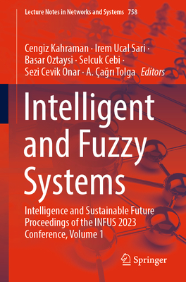 Intelligent and Fuzzy Systems: Intelligence and Sustainable Future Proceedings of the INFUS 2023 Conference, Volume 1 - Kahraman, Cengiz (Editor), and Sari, Irem Ucal (Editor), and Oztaysi, Basar (Editor)