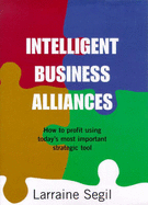 Intelligent Business Alliances: How to Profit Using Today's Most Important Strategic Tool - Segil, Larraine