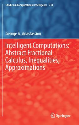 Intelligent Computations: Abstract Fractional Calculus, Inequalities, Approximations - Anastassiou, George a