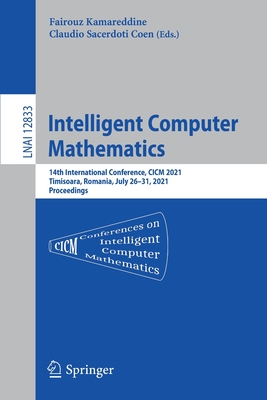 Intelligent Computer Mathematics: 14th International Conference, CICM 2021, Timisoara, Romania, July 26-31, 2021, Proceedings - Kamareddine, Fairouz (Editor), and Sacerdoti Coen, Claudio (Editor)