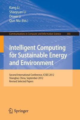 Intelligent Computing for Sustainable Energy and Environment: Second International Conference, Icsee 2012, Shanghai, China, September 12-13, 2012. Revised Selected Papers - Li, Kang (Editor), and Li, Shaoyuan (Editor), and Li, Dewei (Editor)