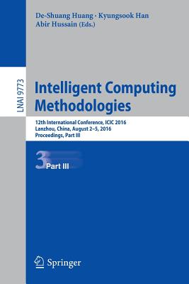 Intelligent Computing Methodologies: 12th International Conference, ICIC 2016, Lanzhou, China, August 2-5, 2016, Proceedings, Part III - Huang, De-Shuang (Editor), and Han, Kyungsook (Editor), and Hussain, Abir (Editor)