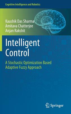 Intelligent Control: A Stochastic Optimization Based Adaptive Fuzzy Approach - Das Sharma, Kaushik, and Chatterjee, Amitava, and Rakshit, Anjan