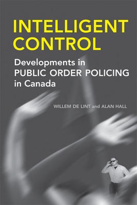 Intelligent Control: Developments in Public Order Policing in Canada - de Lint, Willem, and Hall, Alan