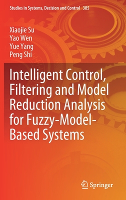 Intelligent Control, Filtering and Model Reduction Analysis for Fuzzy-Model-Based Systems - Su, Xiaojie, and Wen, Yao, and Yang, Yue