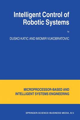 Intelligent Control of Robotic Systems - Katic, D., and Vukobratovic, M.