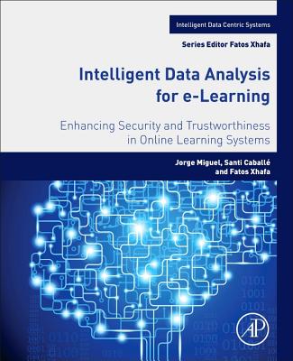 Intelligent Data Analysis for e-Learning: Enhancing Security and Trustworthiness in Online Learning Systems - Miguel, Jorge, and Caball, Santi, and Xhafa, Fatos