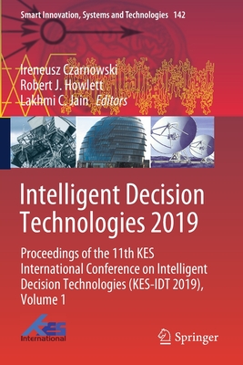 Intelligent Decision Technologies 2019: Proceedings of the 11th Kes International Conference on Intelligent Decision Technologies (Kes-Idt 2019), Volume 1 - Czarnowski, Ireneusz (Editor), and Howlett, Robert J (Editor), and Jain, Lakhmi C (Editor)