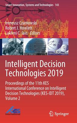 Intelligent Decision Technologies 2019: Proceedings of the 11th Kes International Conference on Intelligent Decision Technologies (Kes-Idt 2019), Volume 2 - Czarnowski, Ireneusz (Editor), and Howlett, Robert J (Editor), and Jain, Lakhmi C (Editor)