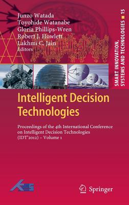 Intelligent Decision Technologies: Proceedings of the 4th International Conference on Intelligent Decision Technologies (Idt2012) - Volume 1 - Watada, Junzo (Editor), and Watanabe, Toyohide (Editor), and Phillips-Wren, Gloria (Editor)